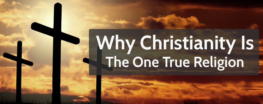 Why Christianity Is the One True Religion