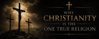 Why Christianity Is the One True Religion